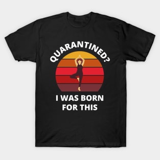 Quarantined? As a yoga person I was born for this! (standing) T-Shirt